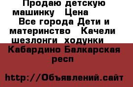 Продаю детскую машинку › Цена ­ 500 - Все города Дети и материнство » Качели, шезлонги, ходунки   . Кабардино-Балкарская респ.